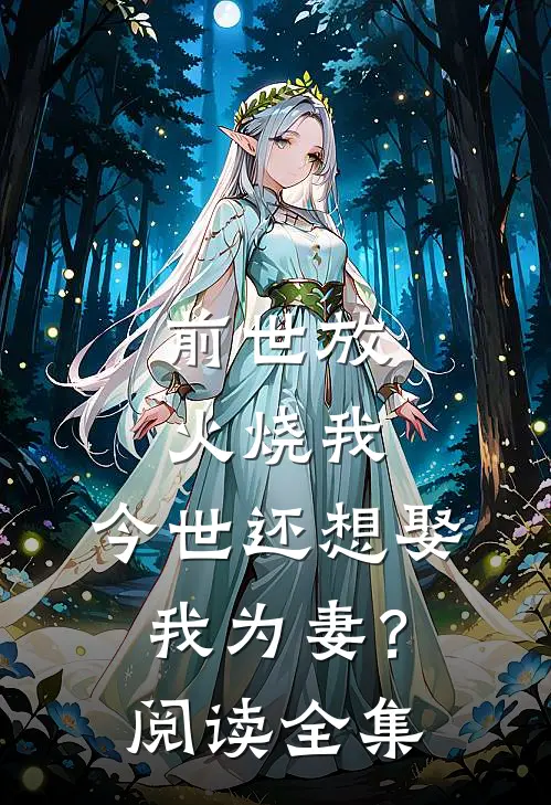 前世放火烧我，今世还想娶我为妻？阅读全集