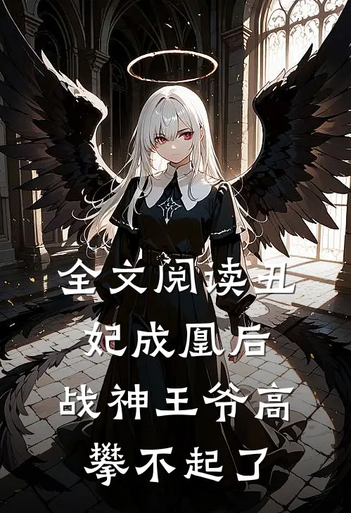 全文阅读丑妃成凰后，战神王爷高攀不起了