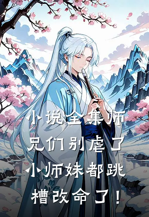 小说全集师兄们别虐了，小师妹都跳槽改命了！