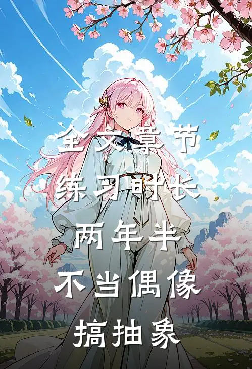 全文章节练习时长两年半，不当偶像搞抽象