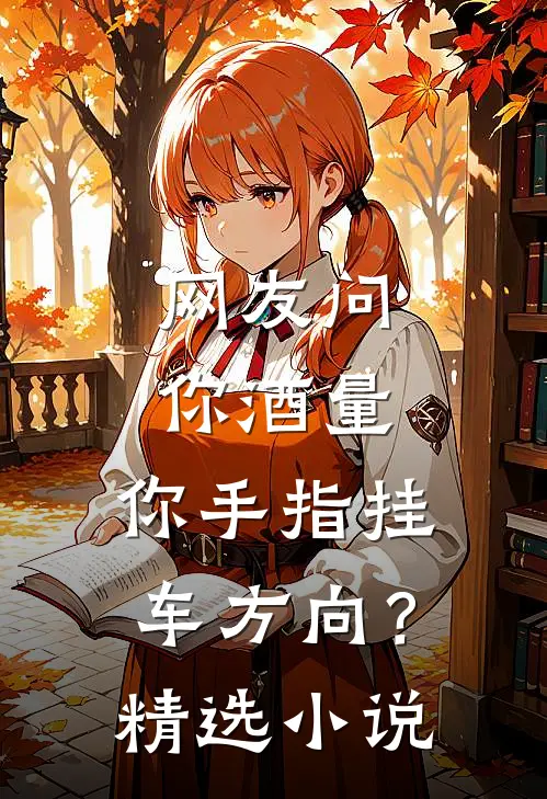 网友问你酒量，你手指挂车方向？精选小说