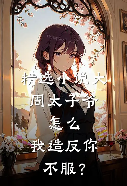 精选小说大周太子爷：怎么，我造反你不服？