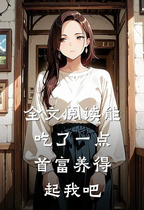 全文阅读能吃了一点,首富养得起我吧
