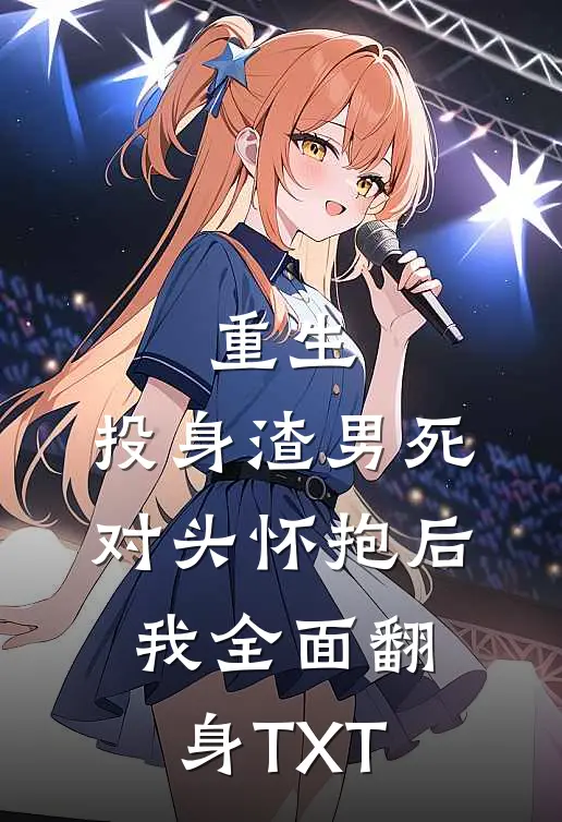 重生：投身渣男死对头怀抱后，我全面翻身TXT