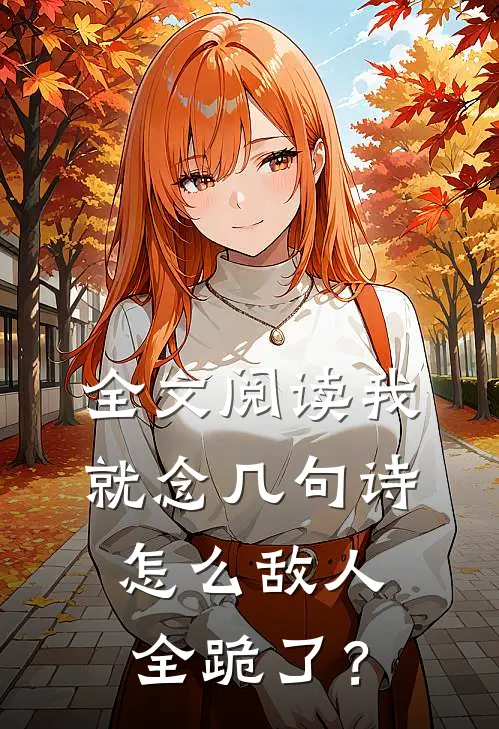 全文阅读我就念几句诗，怎么敌人全跪了？