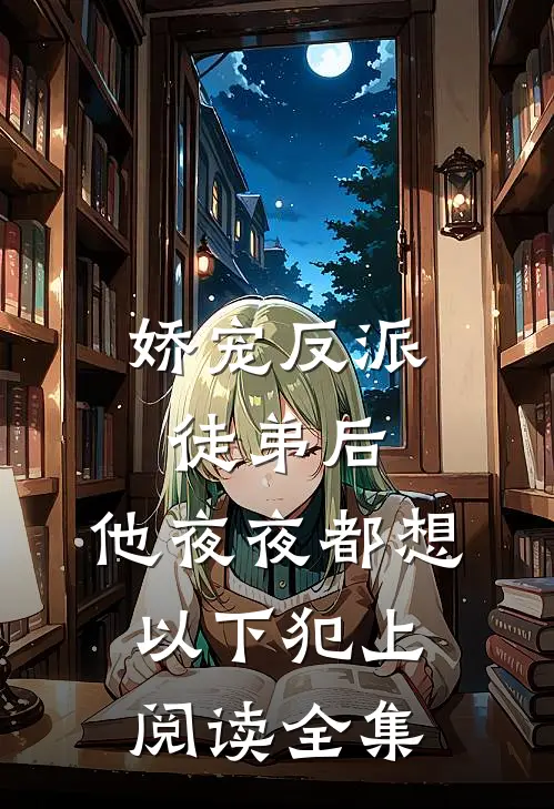 娇宠反派徒弟后，他夜夜都想以下犯上阅读全集