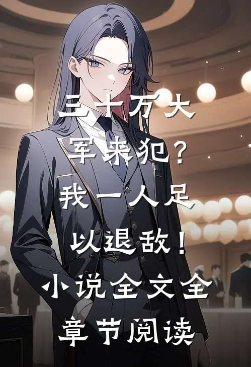 三十万大军来犯？我一人足以退敌！小说全文全章节阅读