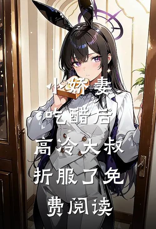 小娇妻吃醋后，高冷大叔折服了免费阅读