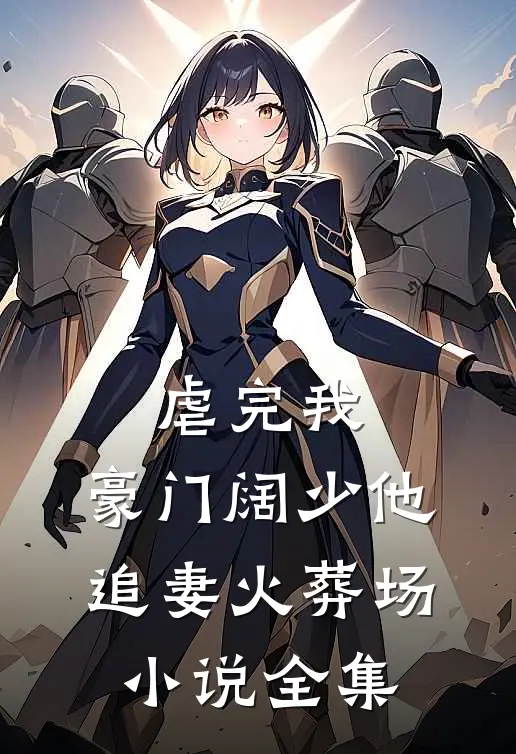 虐完我，豪门阔少他追妻火葬场小说全集