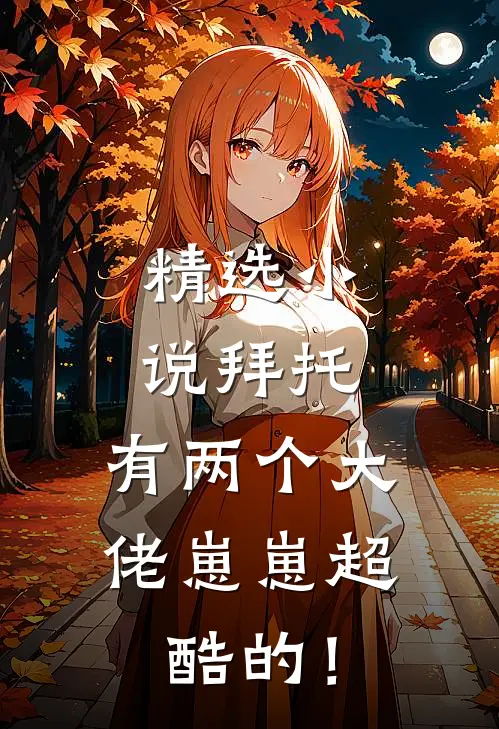 精选小说拜托，有两个大佬崽崽超酷的！