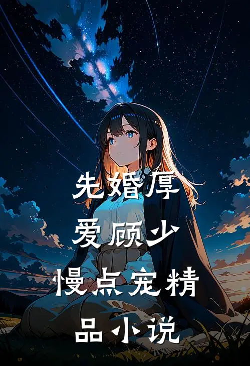 先婚厚爱顾少,慢点宠精品小说