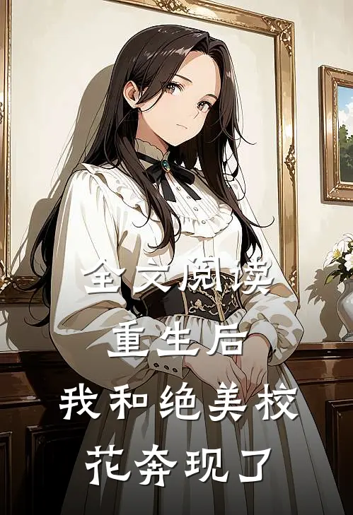 全文阅读重生后，我和绝美校花奔现了