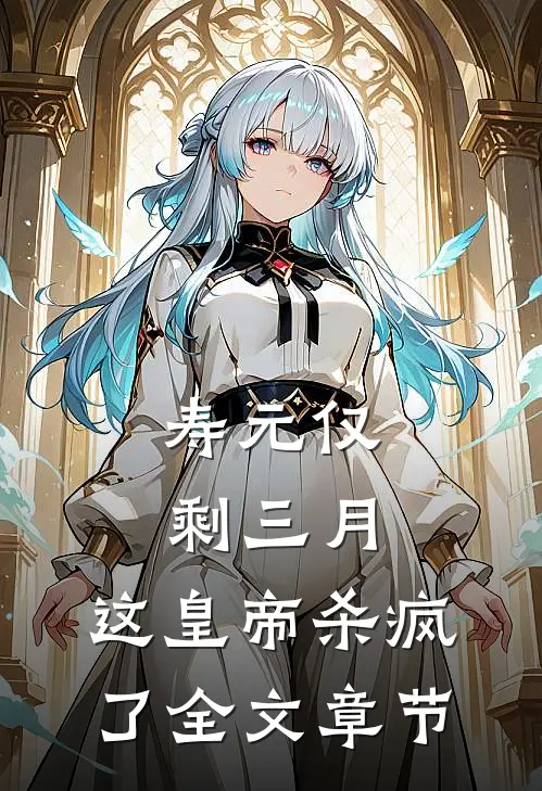 寿元仅剩三月，这皇帝杀疯了全文章节