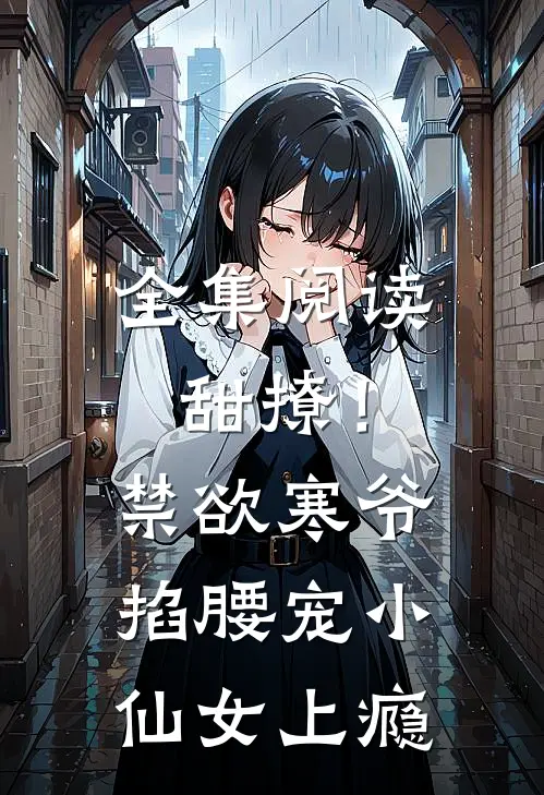 全集阅读甜撩！禁欲寒爷掐腰宠小仙女上瘾