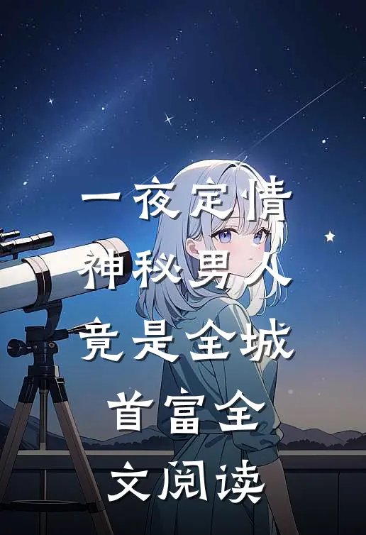 一夜定情：神秘男人竟是全城首富全文阅读