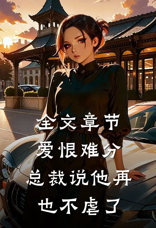 全文章节爱恨难分：总裁说他再也不虐了