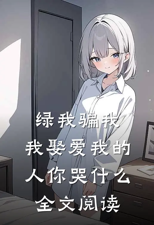 绿我骗我，我娶爱我的人你哭什么全文阅读