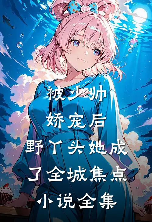 被少帅娇宠后，野丫头她成了全城焦点小说全集