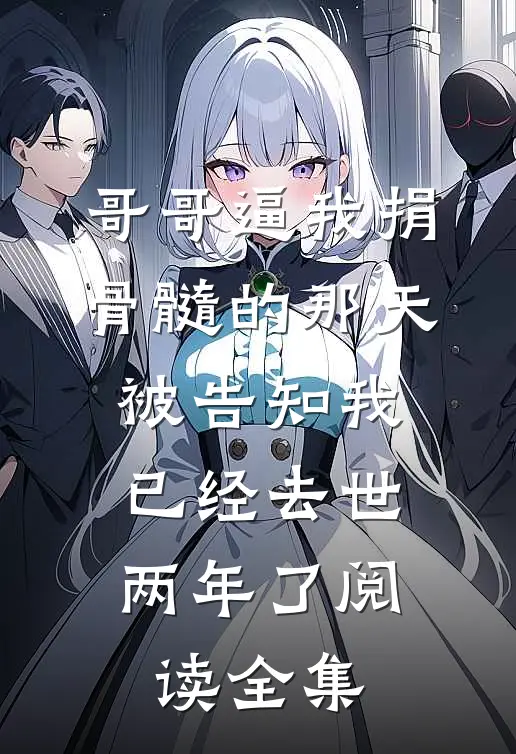 哥哥逼我捐骨髓的那天，被告知我已经去世两年了阅读全集