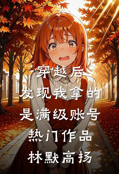 穿越后，发现我拿的是满级账号热门作品林默高扬