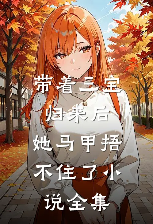 带着三宝归来后，她马甲捂不住了小说全集