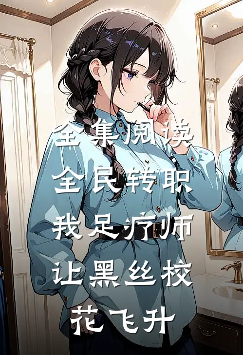 全集阅读全民转职：我足疗师让黑丝校花飞升