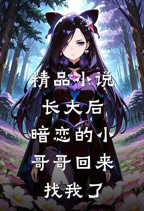 精品小说长大后，暗恋的小哥哥回来找我了