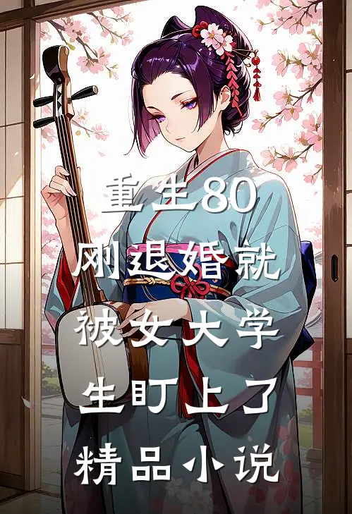 重生80：刚退婚就被女大学生盯上了精品小说