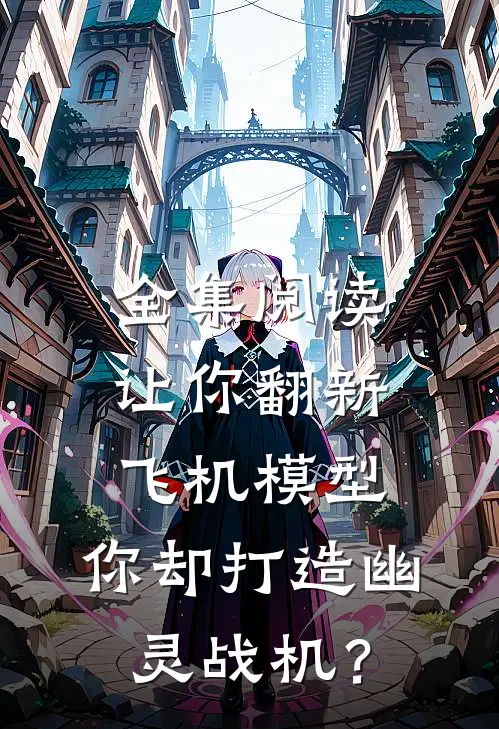 全集阅读让你翻新飞机模型，你却打造幽灵战机？