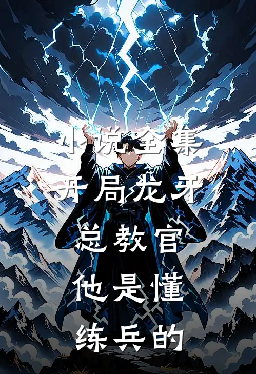 小说全集开局龙牙总教官，他是懂练兵的