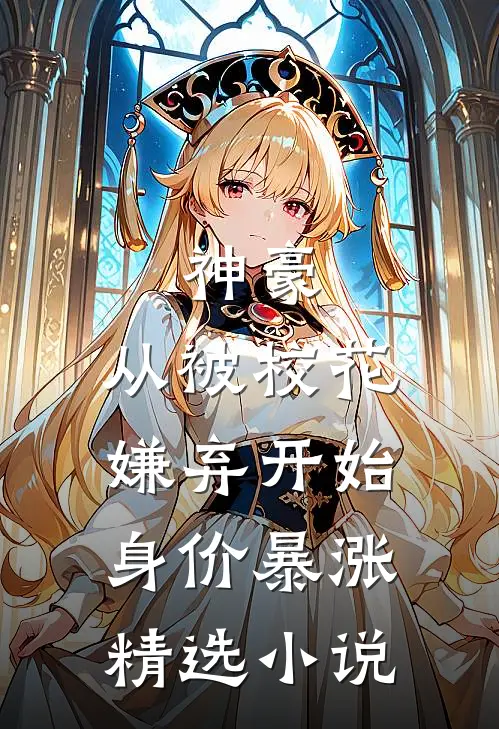 神豪：从被校花嫌弃开始身价暴涨精选小说