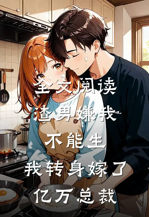 全文阅读渣男嫌我不能生，我转身嫁了亿万总裁