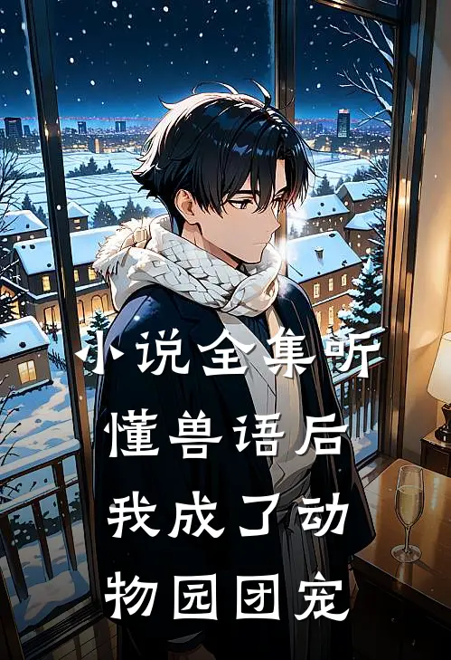 小说全集听懂兽语后，我成了动物园团宠