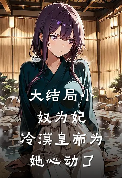 大结局小奴为妃：冷漠皇帝为她心动了