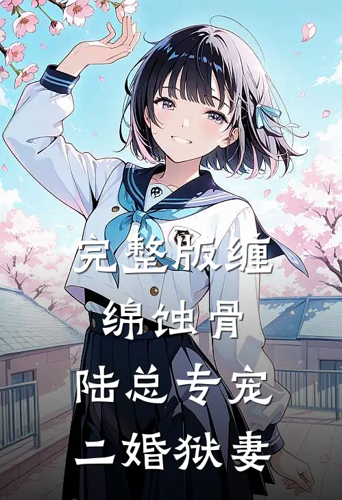 完整版缠绵蚀骨：陆总专宠二婚狱妻
