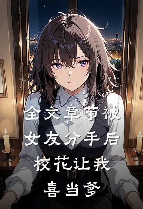 全文章节被女友分手后，校花让我喜当爹