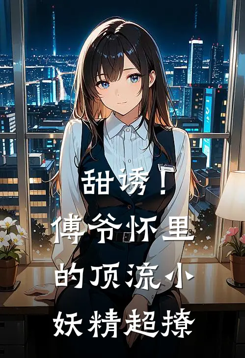 甜诱！傅爷怀里的顶流小妖精超撩