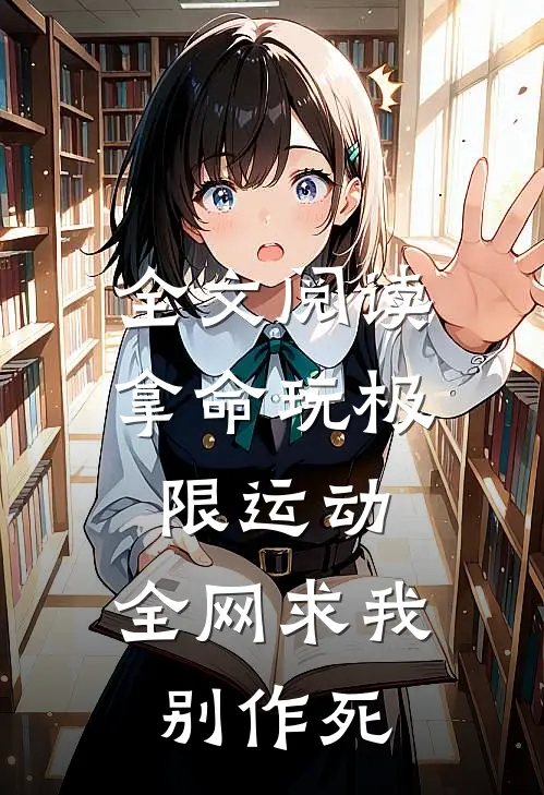全文阅读拿命玩极限运动，全网求我别作死