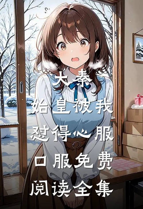 大秦：始皇被我怼得心服口服免费阅读全集