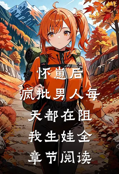 怀崽后，疯批男人每天都在阻我生娃全章节阅读
