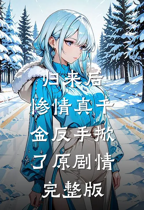归来后，惨情真千金反手掀了原剧情完整版