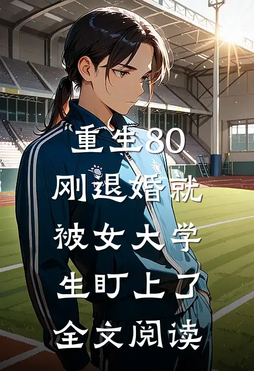 重生80：刚退婚就被女大学生盯上了全文阅读