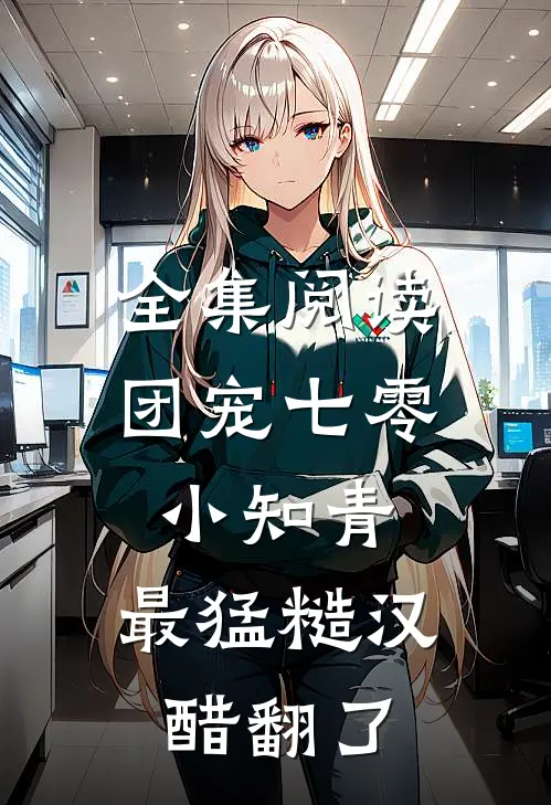 全集阅读团宠七零小知青，最猛糙汉醋翻了