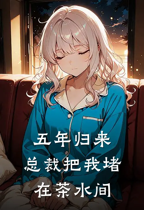 五年归来，总裁把我堵在茶水间