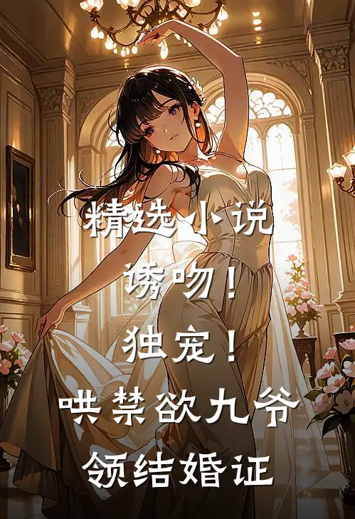 精选小说诱吻！独宠！哄禁欲九爷领结婚证