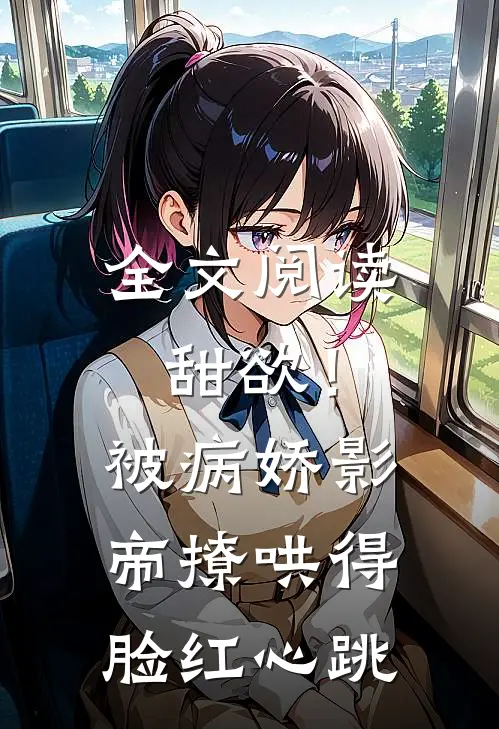 全文阅读甜欲！被病娇影帝撩哄得脸红心跳