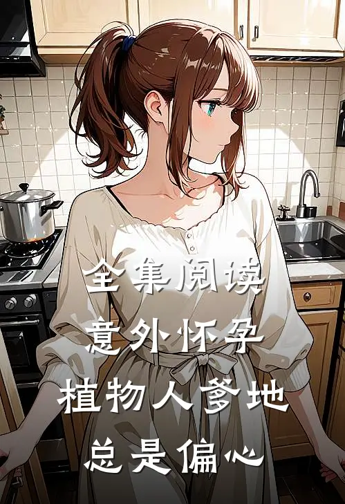 全集阅读意外怀孕，植物人爹地总是偏心