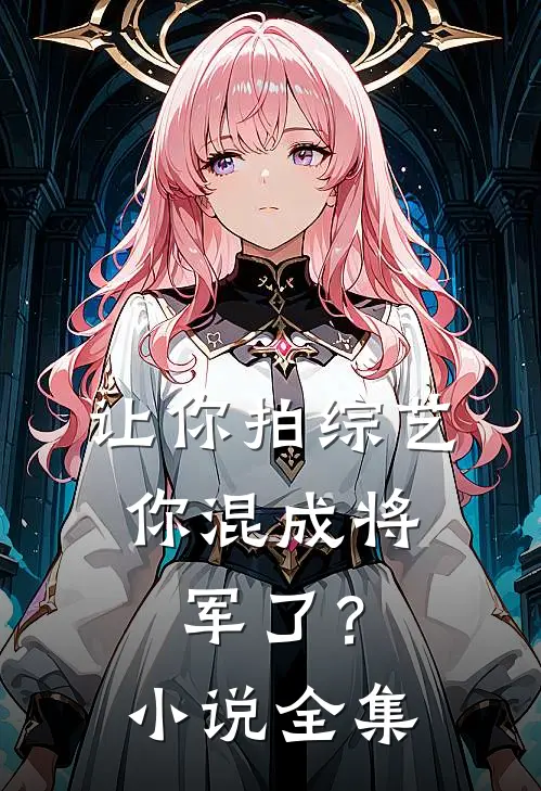 让你拍综艺，你混成将军了？小说全集