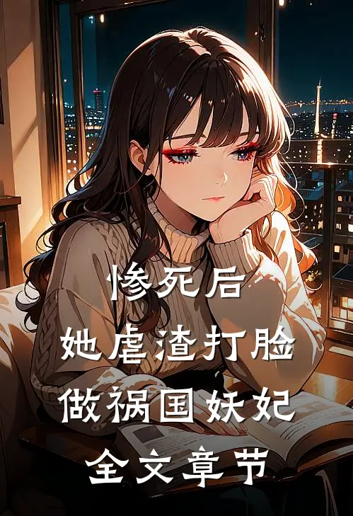 惨死后，她虐渣打脸做祸国妖妃全文章节