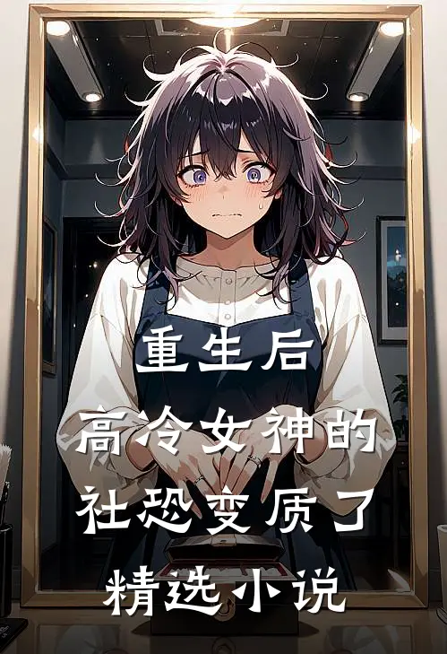 重生后，高冷女神的社恐变质了精选小说